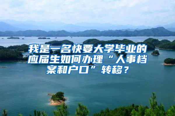 我是一名快要大学毕业的应届生如何办理“人事档案和户口”转移？