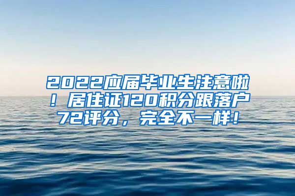 2022应届毕业生注意啦！居住证120积分跟落户72评分，完全不一样！