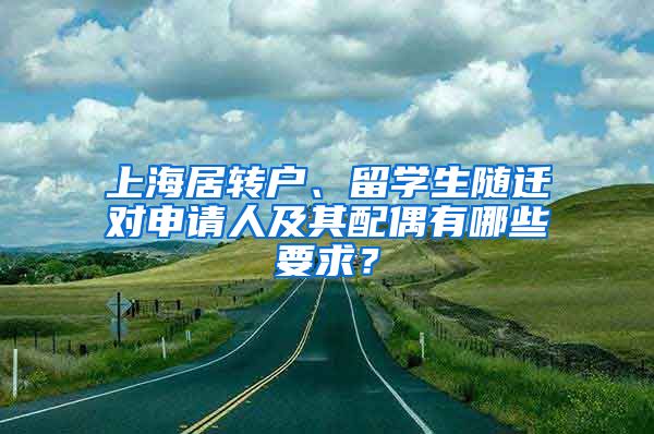 上海居转户、留学生随迁对申请人及其配偶有哪些要求？