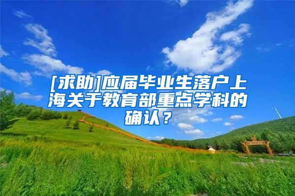 [求助]应届毕业生落户上海关于教育部重点学科的确认？