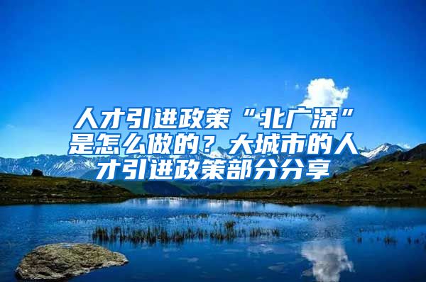 人才引进政策“北广深”是怎么做的？大城市的人才引进政策部分分享