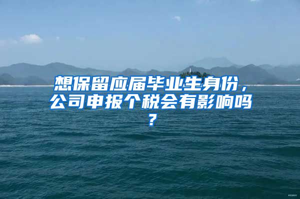 想保留应届毕业生身份，公司申报个税会有影响吗？