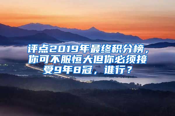 评点2019年最终积分榜，你可不服恒大但你必须接受9年8冠，谁行？