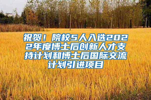 祝贺！院校5人入选2022年度博士后创新人才支持计划和博士后国际交流计划引进项目