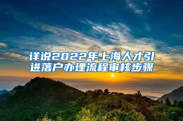 详说2022年上海人才引进落户办理流程审核步骤