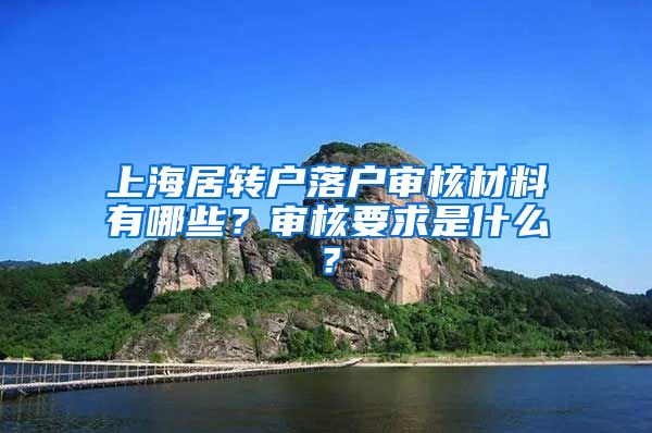 上海居转户落户审核材料有哪些？审核要求是什么？