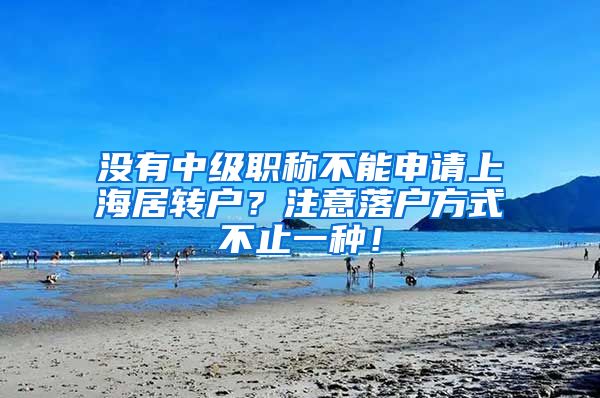 没有中级职称不能申请上海居转户？注意落户方式不止一种！