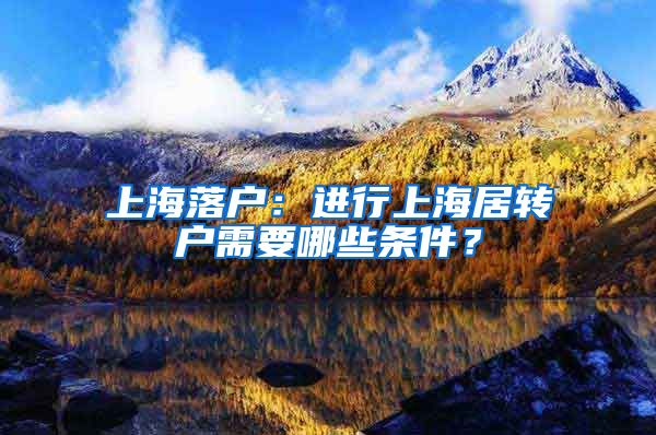 上海落户：进行上海居转户需要哪些条件？