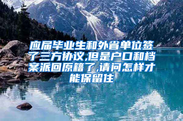 应届毕业生和外省单位签了三方协议,但是户口和档案派回原籍了,请问怎样才能保留住