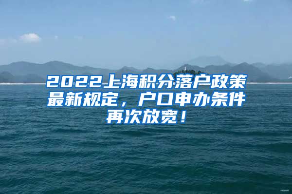 2022上海积分落户政策最新规定，户口申办条件再次放宽！