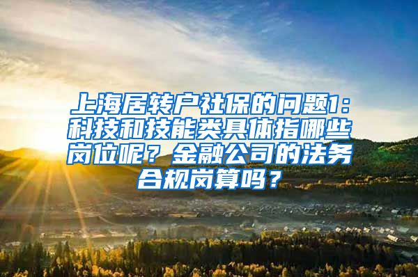 上海居转户社保的问题1：科技和技能类具体指哪些岗位呢？金融公司的法务合规岗算吗？