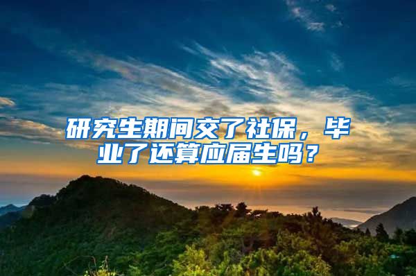 研究生期间交了社保，毕业了还算应届生吗？