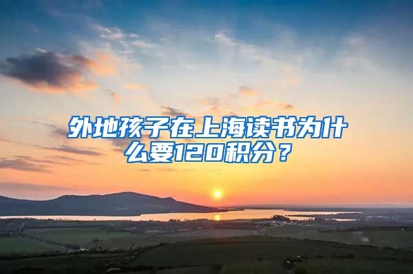 外地孩子在上海读书为什么要120积分？