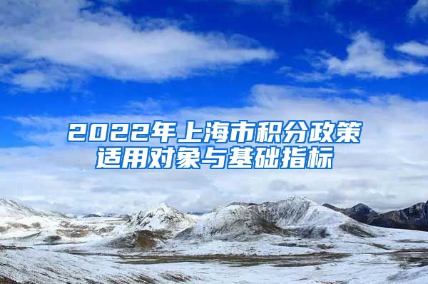 2022年上海市积分政策适用对象与基础指标