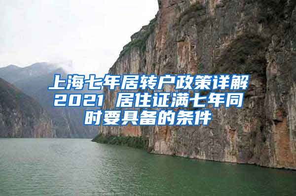 上海七年居转户政策详解2021 居住证满七年同时要具备的条件