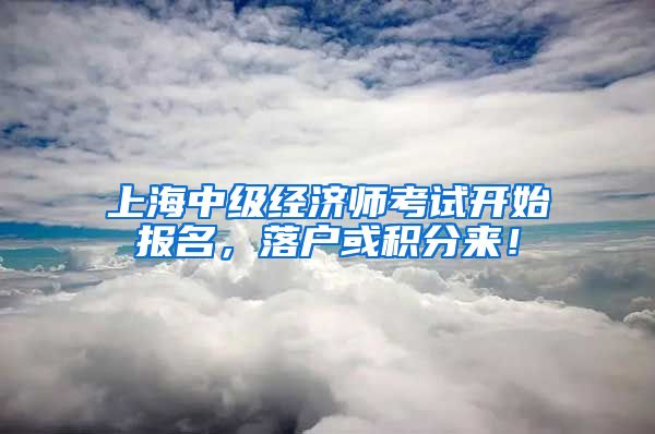 上海中级经济师考试开始报名，落户或积分来！