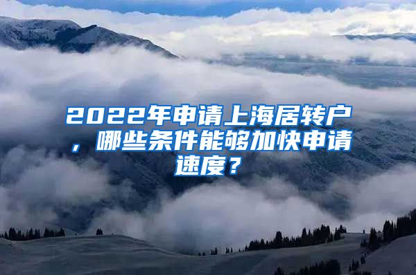 2022年申请上海居转户，哪些条件能够加快申请速度？