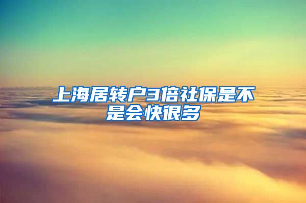 上海居转户3倍社保是不是会快很多