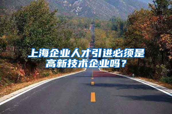 上海企业人才引进必须是高新技术企业吗？