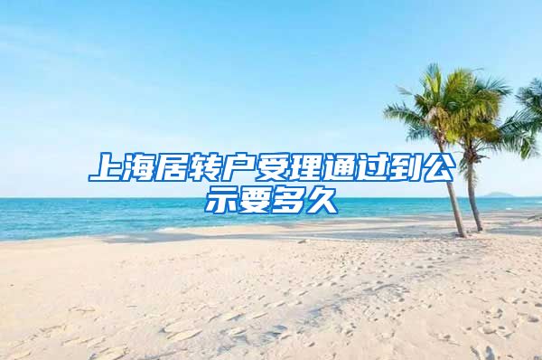 上海居转户受理通过到公示要多久