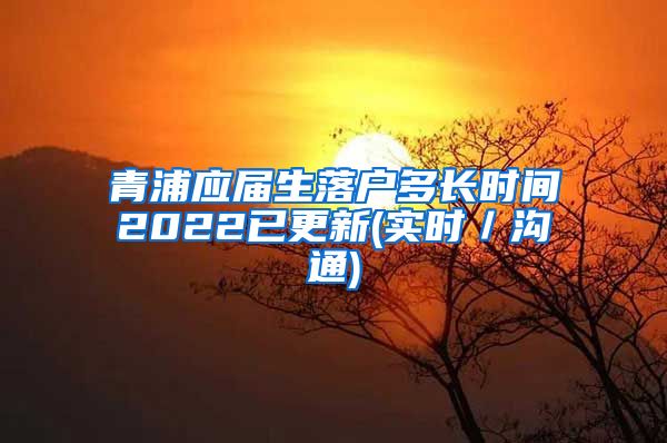 青浦应届生落户多长时间2022已更新(实时／沟通)