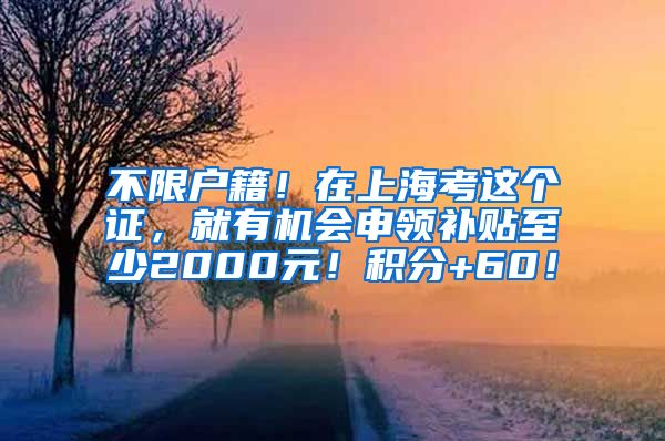 不限户籍！在上海考这个证，就有机会申领补贴至少2000元！积分+60！