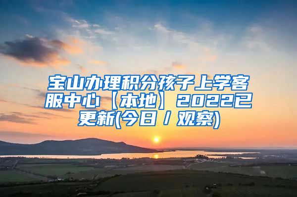 宝山办理积分孩子上学客服中心【本地】2022已更新(今日／观察)