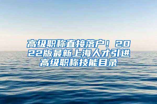 高级职称直接落户！2022版最新上海人才引进高级职称技能目录