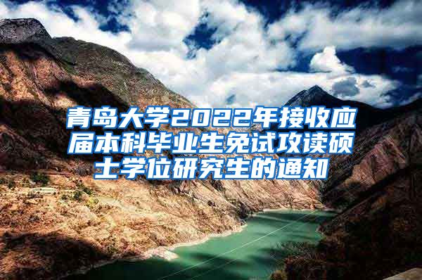 青岛大学2022年接收应届本科毕业生免试攻读硕士学位研究生的通知