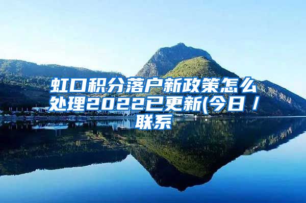 虹口积分落户新政策怎么处理2022已更新(今日／联系