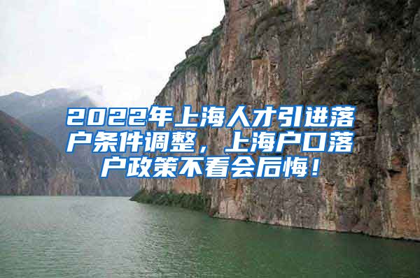 2022年上海人才引进落户条件调整，上海户口落户政策不看会后悔！