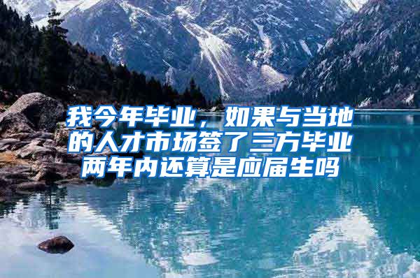 我今年毕业，如果与当地的人才市场签了三方毕业两年内还算是应届生吗