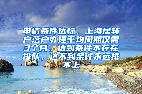 申请条件达标，上海居转户落户办理平均周期仅需3个月。达到条件不存在排队，达不到条件永远排不上