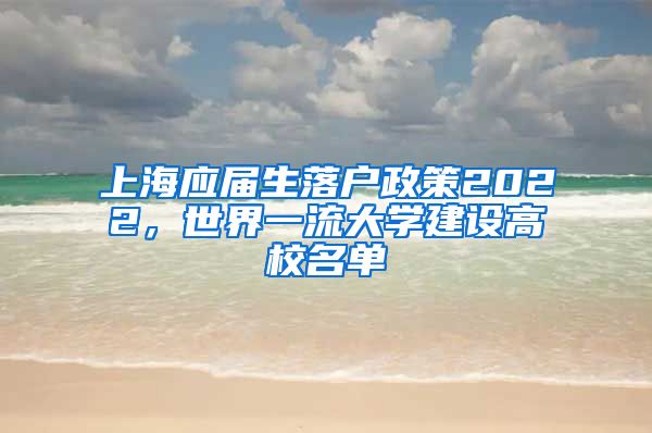 上海应届生落户政策2022，世界一流大学建设高校名单