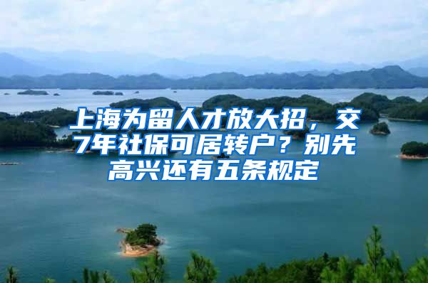 上海为留人才放大招，交7年社保可居转户？别先高兴还有五条规定