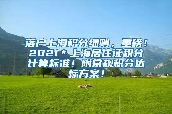 落户上海积分细则，重磅！2021＊上海居住证积分计算标准！附常规积分达标方案！