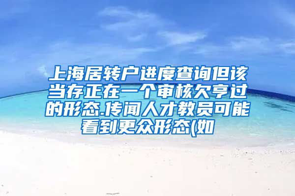 上海居转户进度查询但该当存正在一个审核欠亨过的形态.传闻人才教员可能看到更众形态(如