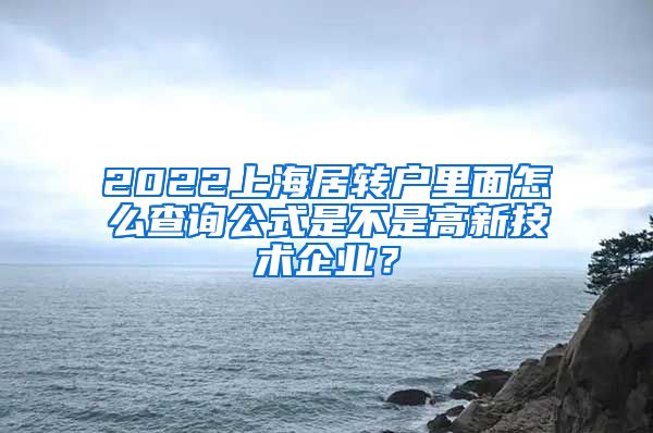 2022上海居转户里面怎么查询公式是不是高新技术企业？