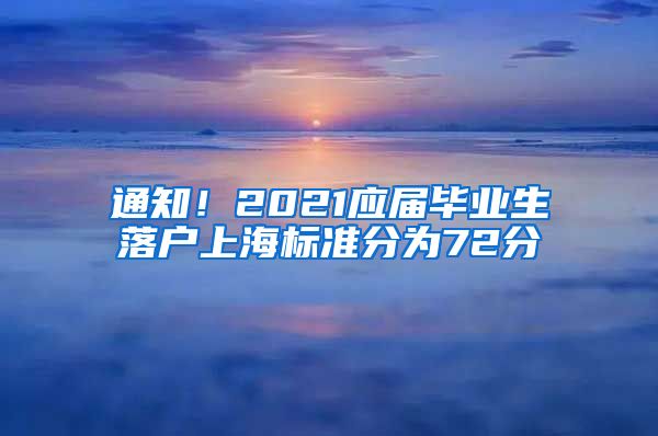 通知！2021应届毕业生落户上海标准分为72分