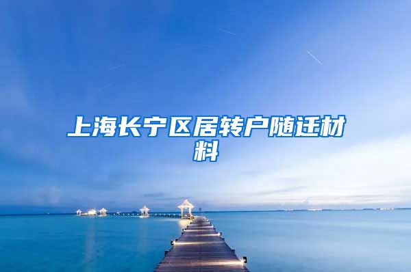 上海长宁区居转户随迁材料