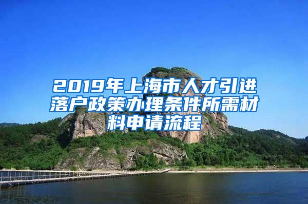 2019年上海市人才引进落户政策办理条件所需材料申请流程