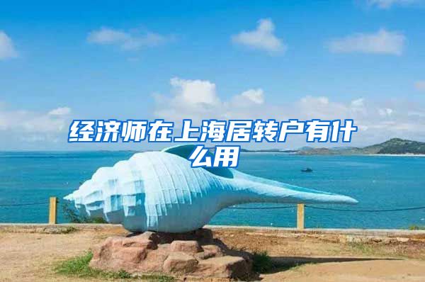 经济师在上海居转户有什么用