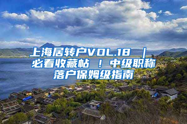 上海居转户VOL.18 ｜ 必看收藏帖 ！中级职称落户保姆级指南