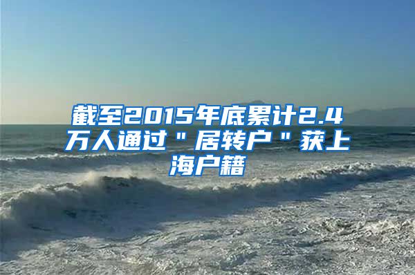 截至2015年底累计2.4万人通过＂居转户＂获上海户籍