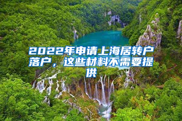 2022年申请上海居转户落户，这些材料不需要提供