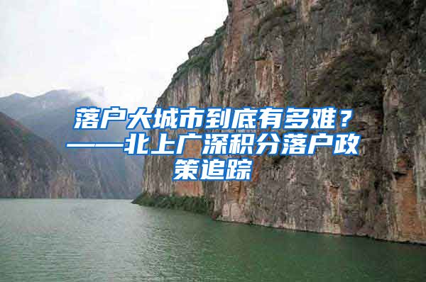 落户大城市到底有多难？——北上广深积分落户政策追踪