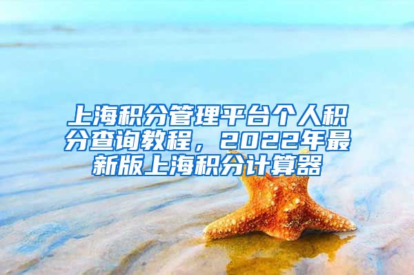 上海积分管理平台个人积分查询教程，2022年最新版上海积分计算器