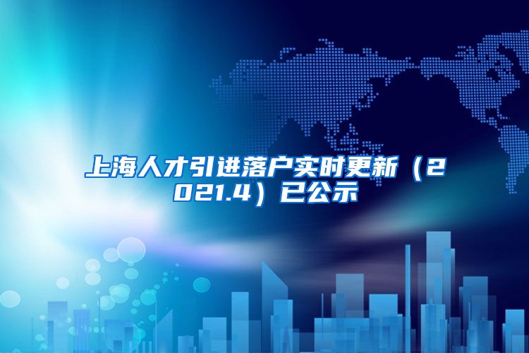 上海人才引进落户实时更新（2021.4）已公示