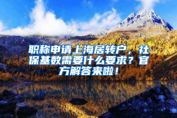 职称申请上海居转户，社保基数需要什么要求？官方解答来啦！