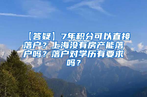 【答疑】7年积分可以直接落户？上海没有房产能落户吗？落户对学历有要求吗？